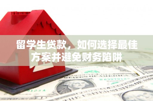 梧栖留学生贷款，如何选择最佳方案并避免财务陷阱