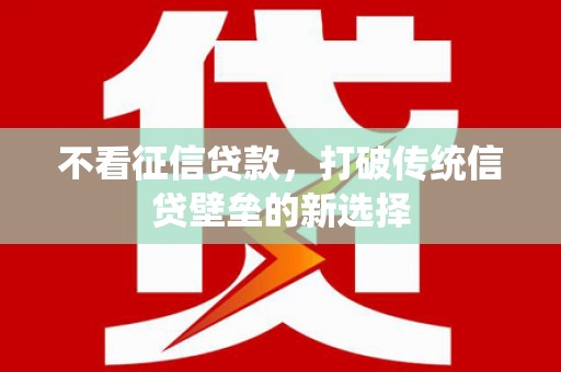 梧栖不看征信贷款，打破传统信贷壁垒的新选择