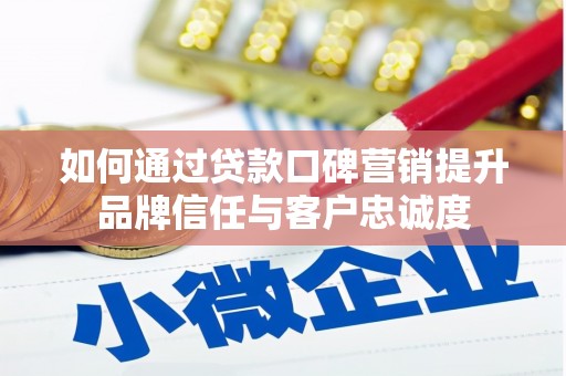 梧栖如何通过贷款口碑营销提升品牌信任与客户忠诚度