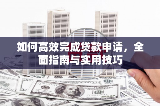 梧栖如何高效完成贷款申请，全面指南与实用技巧