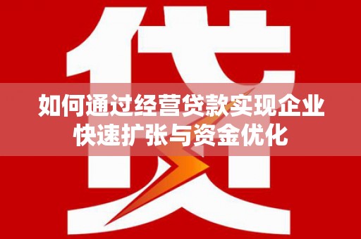 梧栖如何通过经营贷款实现企业快速扩张与资金优化