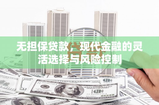 梧栖无担保贷款，现代金融的灵活选择与风险控制