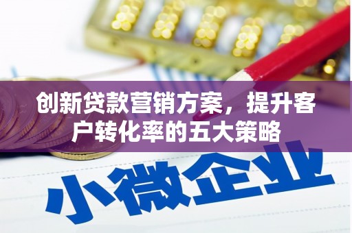 梧栖创新贷款营销方案，提升客户转化率的五大策略