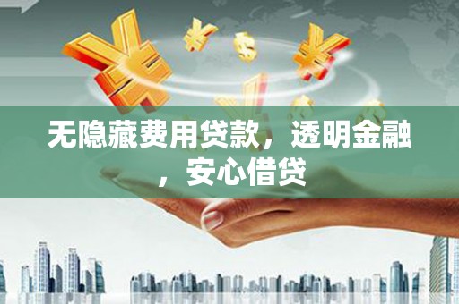 梧栖无隐藏费用贷款，透明金融，安心借贷