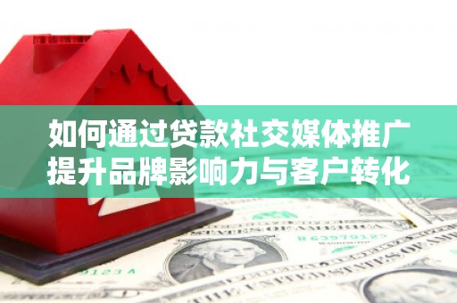 梧栖如何通过贷款社交媒体推广提升品牌影响力与客户转化率