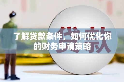 梧栖了解贷款条件，如何优化你的财务申请策略