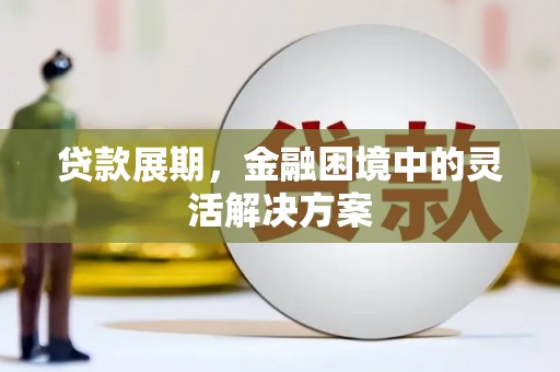 梧栖贷款展期，金融困境中的灵活解决方案