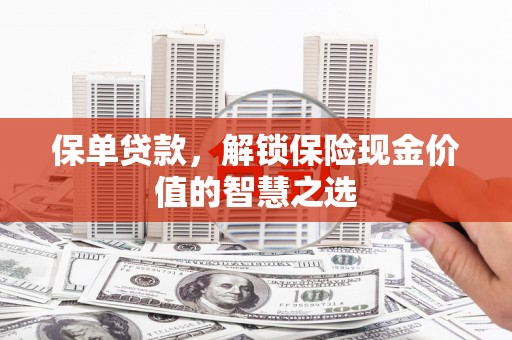梧栖保单贷款，解锁保险现金价值的智慧之选