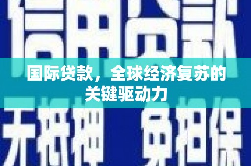 梧栖国际贷款，全球经济复苏的关键驱动力