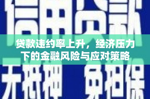 梧栖贷款违约率上升，经济压力下的金融风险与应对策略