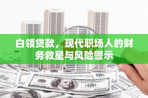 梧栖白领贷款，现代职场人的财务救星与风险警示