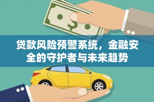 梧栖贷款风险预警系统，金融安全的守护者与未来趋势