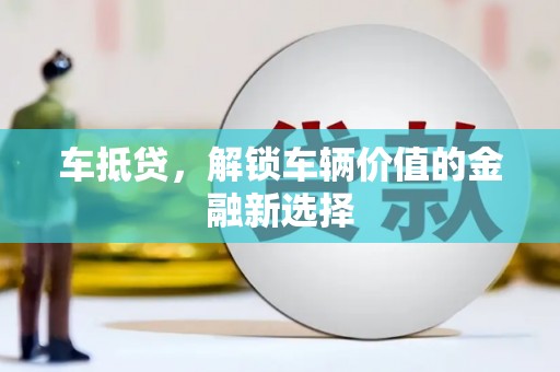 梧栖车抵贷，解锁车辆价值的金融新选择