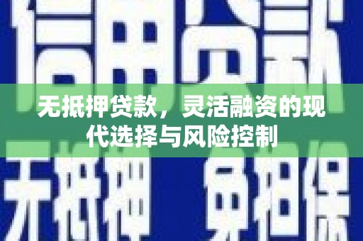 梧栖无抵押贷款，灵活融资的现代选择与风险控制