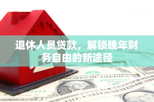 梧栖退休人员贷款，解锁晚年财务自由的新途径