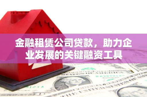 梧栖金融租赁公司贷款，助力企业发展的关键融资工具