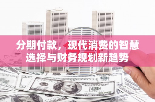 梧栖分期付款，现代消费的智慧选择与财务规划新趋势