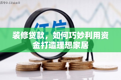 梧栖装修贷款，如何巧妙利用资金打造理想家居