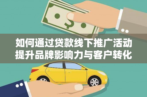 梧栖如何通过贷款线下推广活动提升品牌影响力与客户转化率