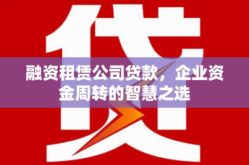 梧栖融资租赁公司贷款，企业资金周转的智慧之选