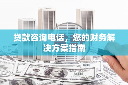 梧栖贷款咨询电话，您的财务解决方案指南