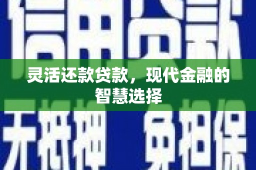 梧栖灵活还款贷款，现代金融的智慧选择