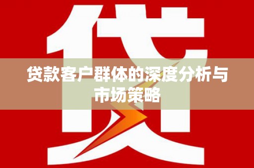 梧栖贷款客户群体的深度分析与市场策略