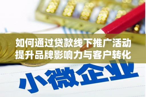 梧栖如何通过贷款线下推广活动提升品牌影响力与客户转化率