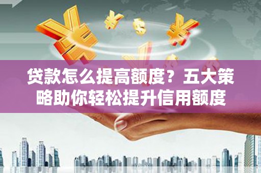 梧栖贷款怎么提高额度？五大策略助你轻松提升信用额度