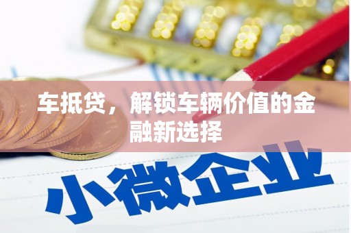 梧栖车抵贷，解锁车辆价值的金融新选择