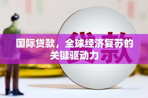 梧栖国际贷款，全球经济复苏的关键驱动力