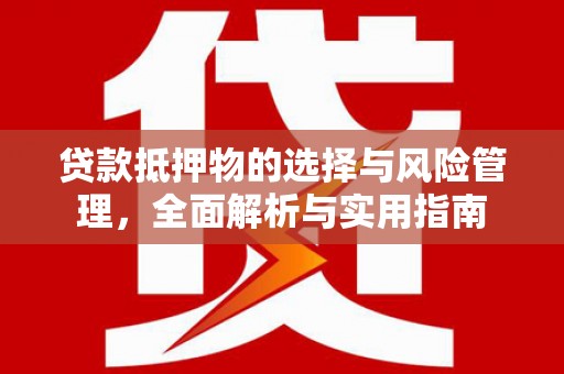 梧栖贷款抵押物的选择与风险管理，全面解析与实用指南