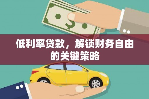 梧栖低利率贷款，解锁财务自由的关键策略