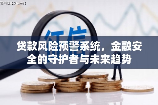 梧栖贷款风险预警系统，金融安全的守护者与未来趋势