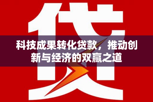 梧栖科技成果转化贷款，推动创新与经济的双赢之道