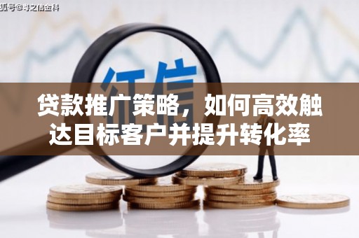 梧栖贷款推广策略，如何高效触达目标客户并提升转化率