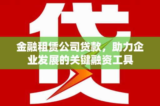 梧栖金融租赁公司贷款，助力企业发展的关键融资工具