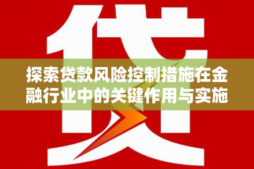 梧栖探索贷款风险控制措施在金融行业中的关键作用与实施策略