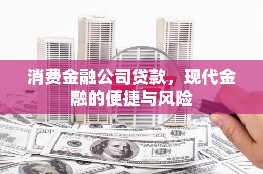 梧栖消费金融公司贷款，现代金融的便捷与风险