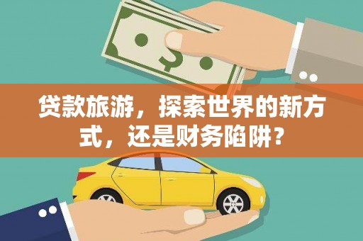梧栖贷款旅游，探索世界的新方式，还是财务陷阱？