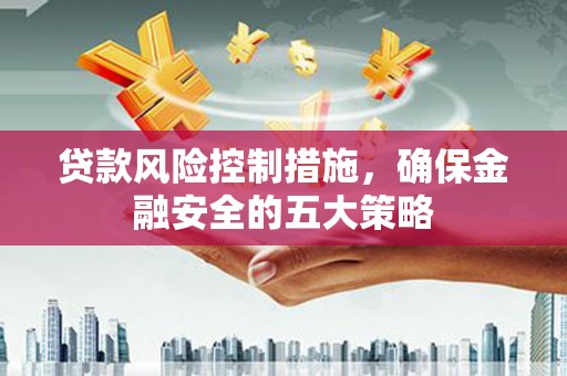 梧栖贷款风险控制措施，确保金融安全的五大策略