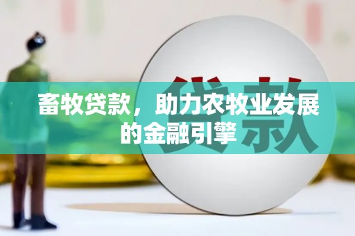梧栖畜牧贷款，助力农牧业发展的金融引擎