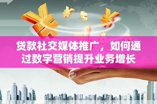 梧栖贷款社交媒体推广，如何通过数字营销提升业务增长
