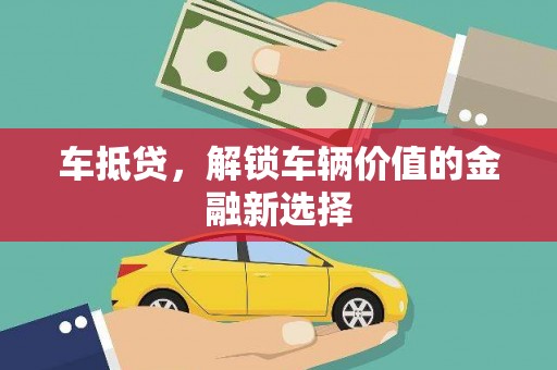 梧栖车抵贷，解锁车辆价值的金融新选择