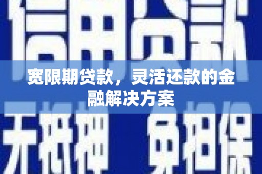 梧栖宽限期贷款，灵活还款的金融解决方案