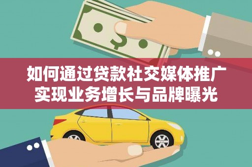 梧栖如何通过贷款社交媒体推广实现业务增长与品牌曝光