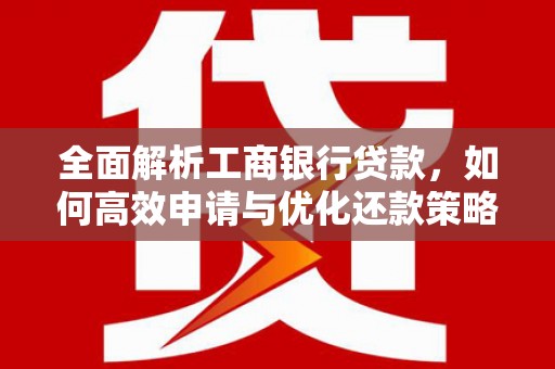 梧栖全面解析工商银行贷款，如何高效申请与优化还款策略