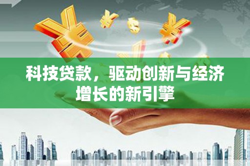 梧栖科技贷款，驱动创新与经济增长的新引擎