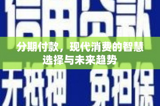 梧栖分期付款，现代消费的智慧选择与未来趋势