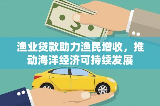 梧栖渔业贷款助力渔民增收，推动海洋经济可持续发展
